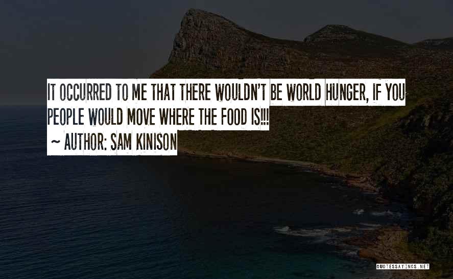 Sam Kinison Quotes: It Occurred To Me That There Wouldn't Be World Hunger, If You People Would Move Where The Food Is!!!