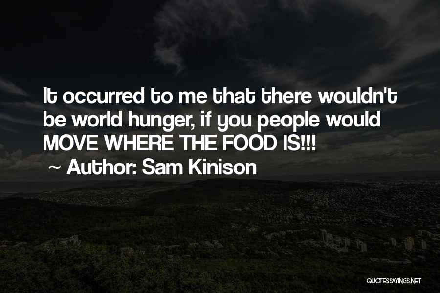 Sam Kinison Quotes: It Occurred To Me That There Wouldn't Be World Hunger, If You People Would Move Where The Food Is!!!