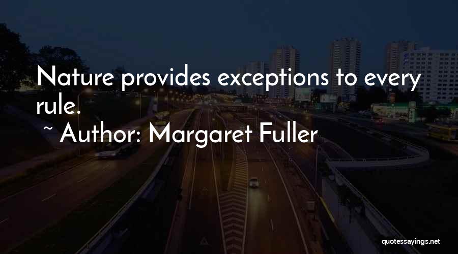 Margaret Fuller Quotes: Nature Provides Exceptions To Every Rule.