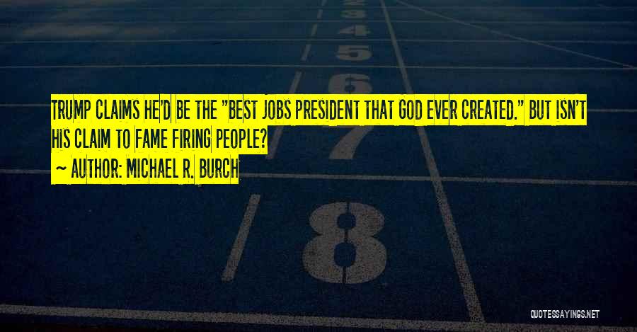 Michael R. Burch Quotes: Trump Claims He'd Be The Best Jobs President That God Ever Created. But Isn't His Claim To Fame Firing People?