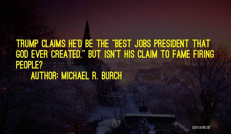 Michael R. Burch Quotes: Trump Claims He'd Be The Best Jobs President That God Ever Created. But Isn't His Claim To Fame Firing People?