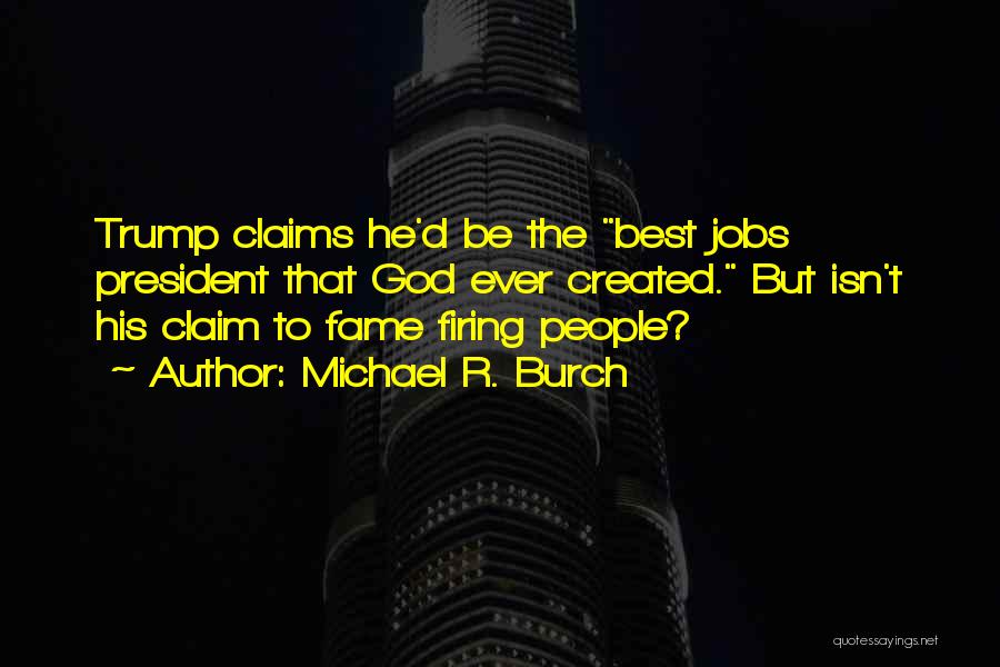 Michael R. Burch Quotes: Trump Claims He'd Be The Best Jobs President That God Ever Created. But Isn't His Claim To Fame Firing People?