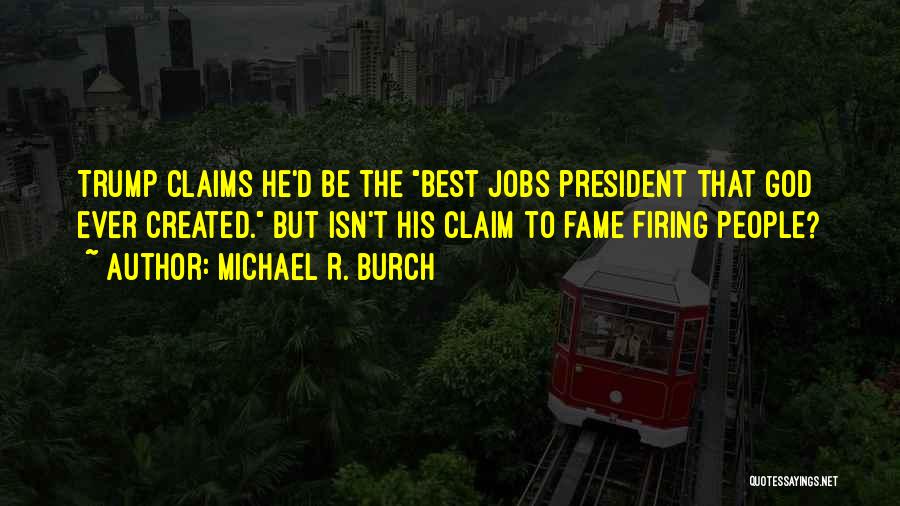 Michael R. Burch Quotes: Trump Claims He'd Be The Best Jobs President That God Ever Created. But Isn't His Claim To Fame Firing People?