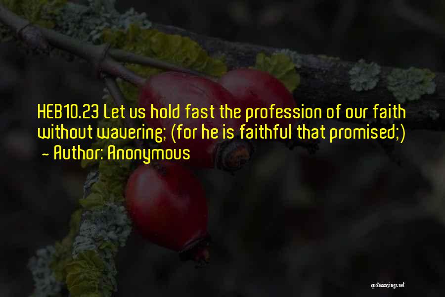 Anonymous Quotes: Heb10.23 Let Us Hold Fast The Profession Of Our Faith Without Wavering; (for He Is Faithful That Promised;)