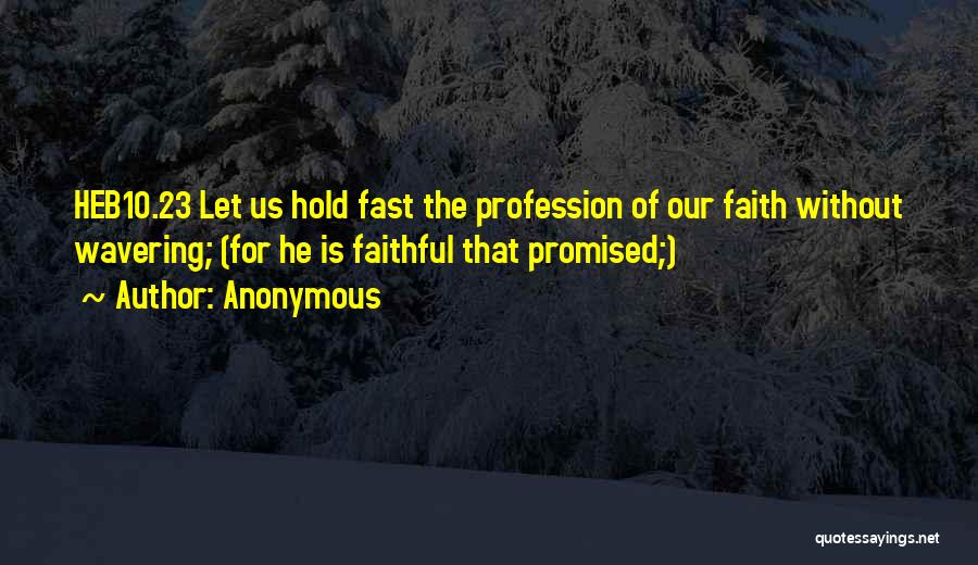 Anonymous Quotes: Heb10.23 Let Us Hold Fast The Profession Of Our Faith Without Wavering; (for He Is Faithful That Promised;)
