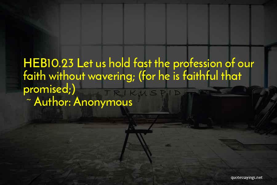 Anonymous Quotes: Heb10.23 Let Us Hold Fast The Profession Of Our Faith Without Wavering; (for He Is Faithful That Promised;)