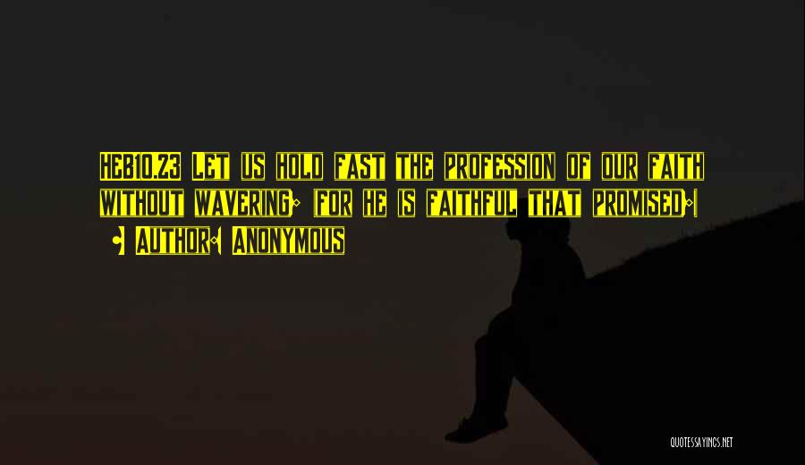 Anonymous Quotes: Heb10.23 Let Us Hold Fast The Profession Of Our Faith Without Wavering; (for He Is Faithful That Promised;)