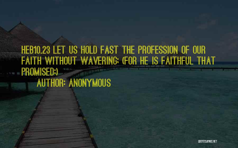 Anonymous Quotes: Heb10.23 Let Us Hold Fast The Profession Of Our Faith Without Wavering; (for He Is Faithful That Promised;)