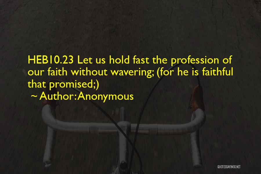 Anonymous Quotes: Heb10.23 Let Us Hold Fast The Profession Of Our Faith Without Wavering; (for He Is Faithful That Promised;)