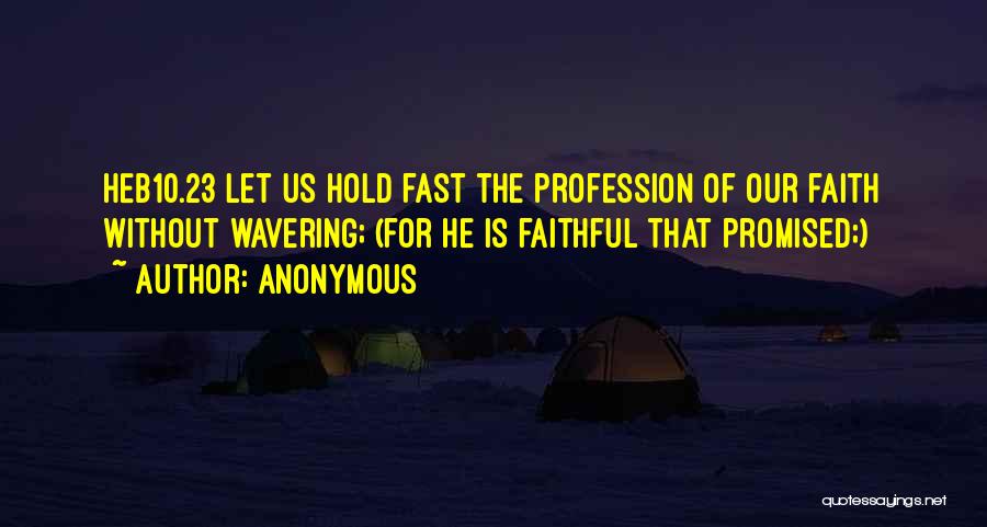 Anonymous Quotes: Heb10.23 Let Us Hold Fast The Profession Of Our Faith Without Wavering; (for He Is Faithful That Promised;)
