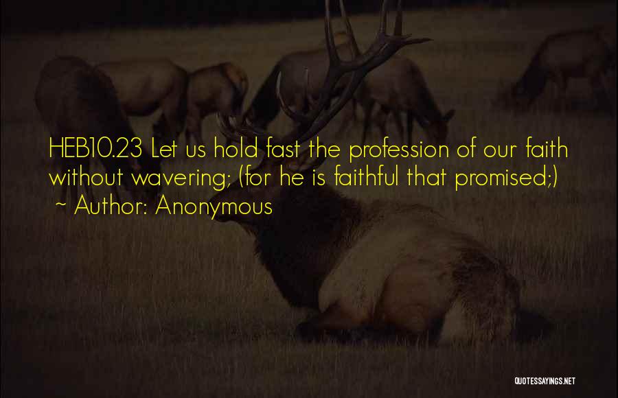 Anonymous Quotes: Heb10.23 Let Us Hold Fast The Profession Of Our Faith Without Wavering; (for He Is Faithful That Promised;)