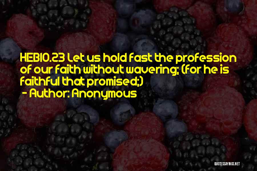 Anonymous Quotes: Heb10.23 Let Us Hold Fast The Profession Of Our Faith Without Wavering; (for He Is Faithful That Promised;)
