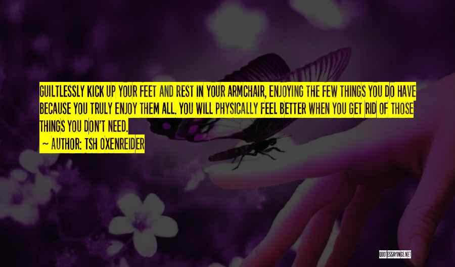 Tsh Oxenreider Quotes: Guiltlessly Kick Up Your Feet And Rest In Your Armchair, Enjoying The Few Things You Do Have Because You Truly