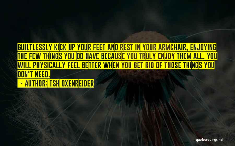 Tsh Oxenreider Quotes: Guiltlessly Kick Up Your Feet And Rest In Your Armchair, Enjoying The Few Things You Do Have Because You Truly