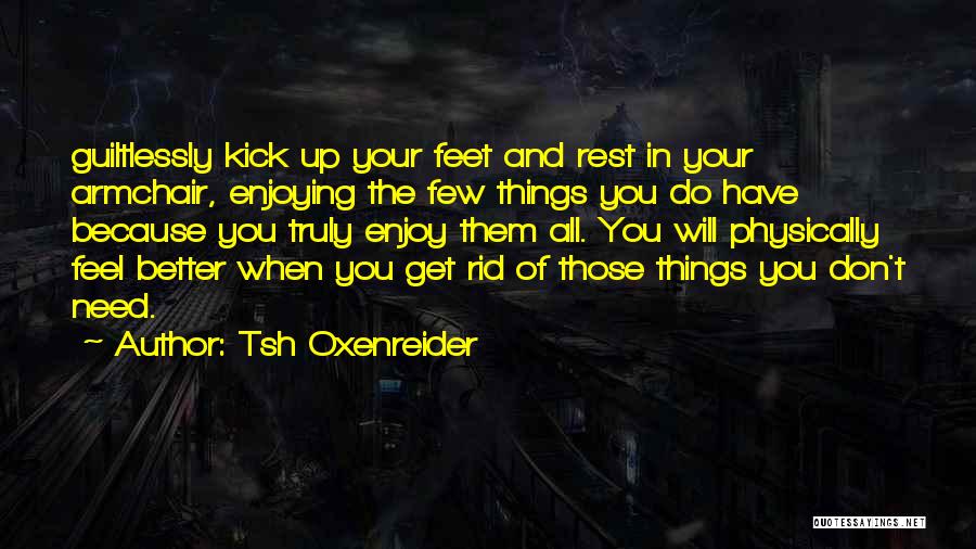Tsh Oxenreider Quotes: Guiltlessly Kick Up Your Feet And Rest In Your Armchair, Enjoying The Few Things You Do Have Because You Truly