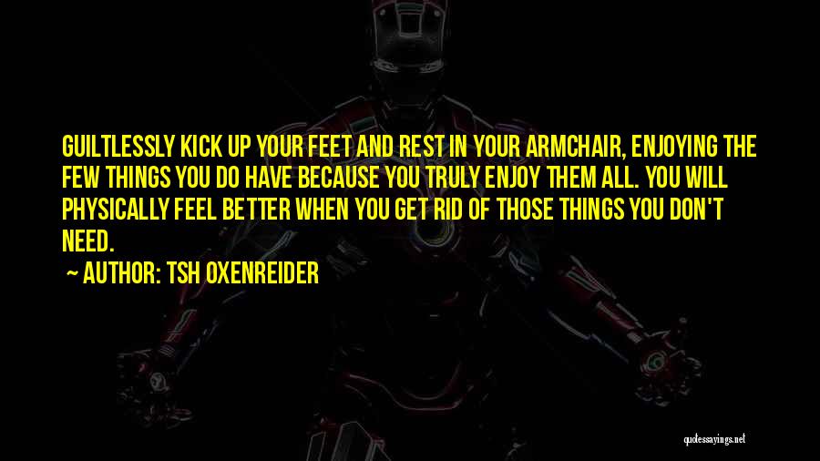 Tsh Oxenreider Quotes: Guiltlessly Kick Up Your Feet And Rest In Your Armchair, Enjoying The Few Things You Do Have Because You Truly