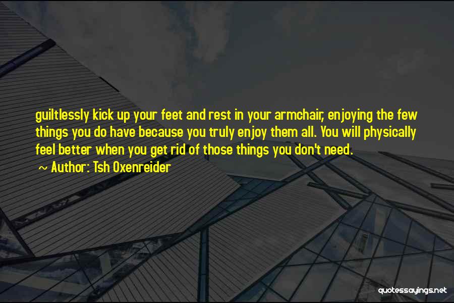 Tsh Oxenreider Quotes: Guiltlessly Kick Up Your Feet And Rest In Your Armchair, Enjoying The Few Things You Do Have Because You Truly