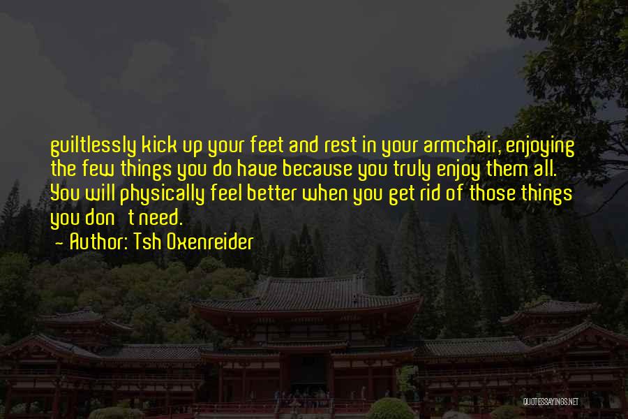 Tsh Oxenreider Quotes: Guiltlessly Kick Up Your Feet And Rest In Your Armchair, Enjoying The Few Things You Do Have Because You Truly