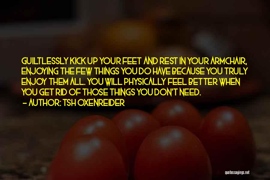 Tsh Oxenreider Quotes: Guiltlessly Kick Up Your Feet And Rest In Your Armchair, Enjoying The Few Things You Do Have Because You Truly