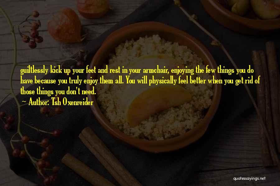 Tsh Oxenreider Quotes: Guiltlessly Kick Up Your Feet And Rest In Your Armchair, Enjoying The Few Things You Do Have Because You Truly