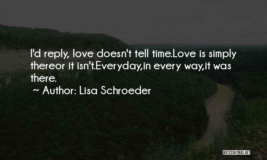 Lisa Schroeder Quotes: I'd Reply, Love Doesn't Tell Time.love Is Simply Thereor It Isn't.everyday,in Every Way,it Was There.