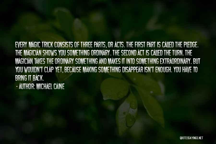 Michael Caine Quotes: Every Magic Trick Consists Of Three Parts, Or Acts. The First Part Is Called The Pledge. The Magician Shows You