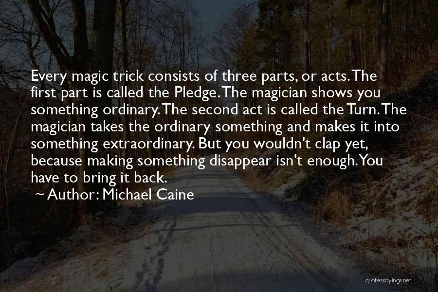 Michael Caine Quotes: Every Magic Trick Consists Of Three Parts, Or Acts. The First Part Is Called The Pledge. The Magician Shows You