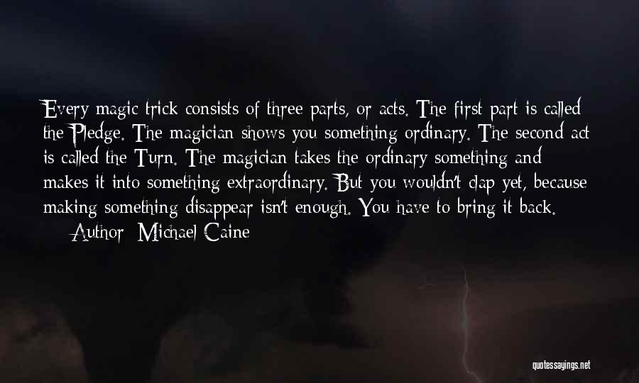 Michael Caine Quotes: Every Magic Trick Consists Of Three Parts, Or Acts. The First Part Is Called The Pledge. The Magician Shows You