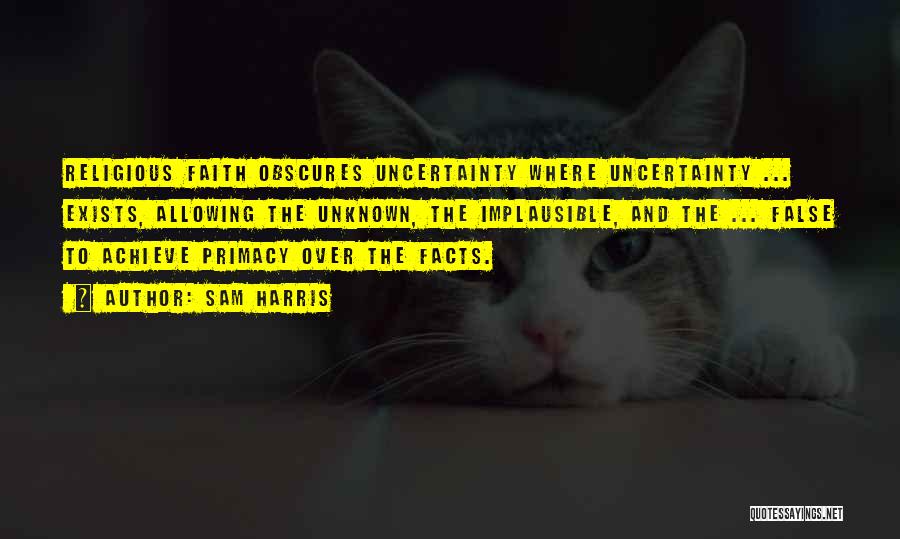 Sam Harris Quotes: Religious Faith Obscures Uncertainty Where Uncertainty ... Exists, Allowing The Unknown, The Implausible, And The ... False To Achieve Primacy