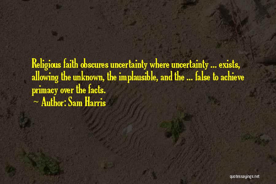 Sam Harris Quotes: Religious Faith Obscures Uncertainty Where Uncertainty ... Exists, Allowing The Unknown, The Implausible, And The ... False To Achieve Primacy