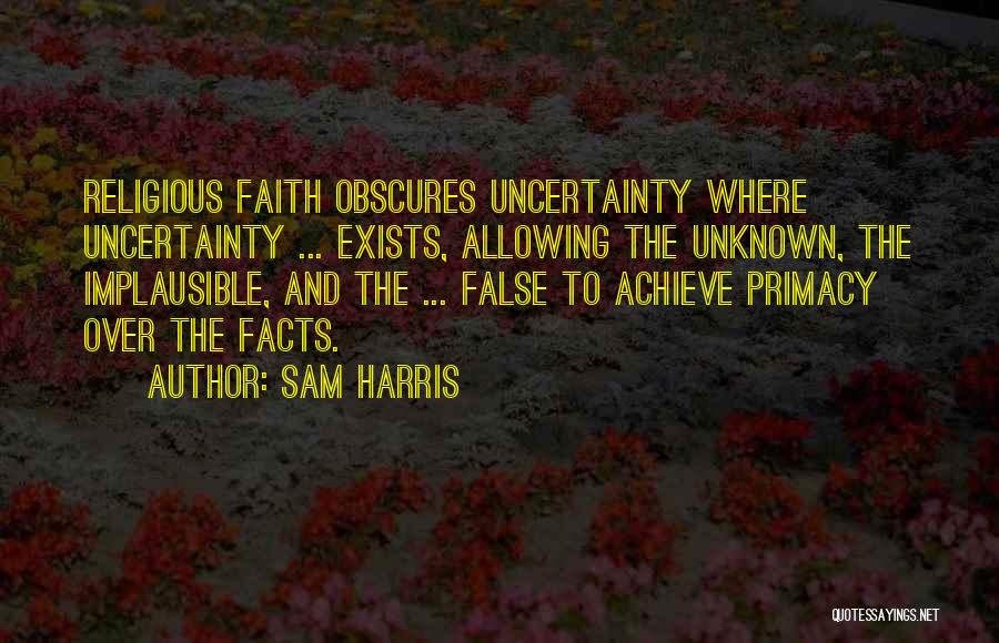 Sam Harris Quotes: Religious Faith Obscures Uncertainty Where Uncertainty ... Exists, Allowing The Unknown, The Implausible, And The ... False To Achieve Primacy