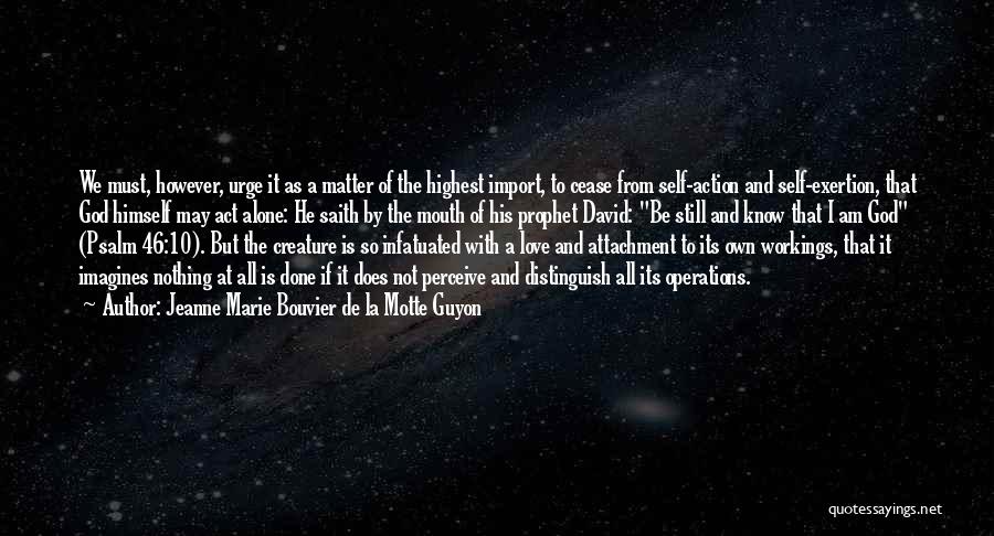 Jeanne Marie Bouvier De La Motte Guyon Quotes: We Must, However, Urge It As A Matter Of The Highest Import, To Cease From Self-action And Self-exertion, That God