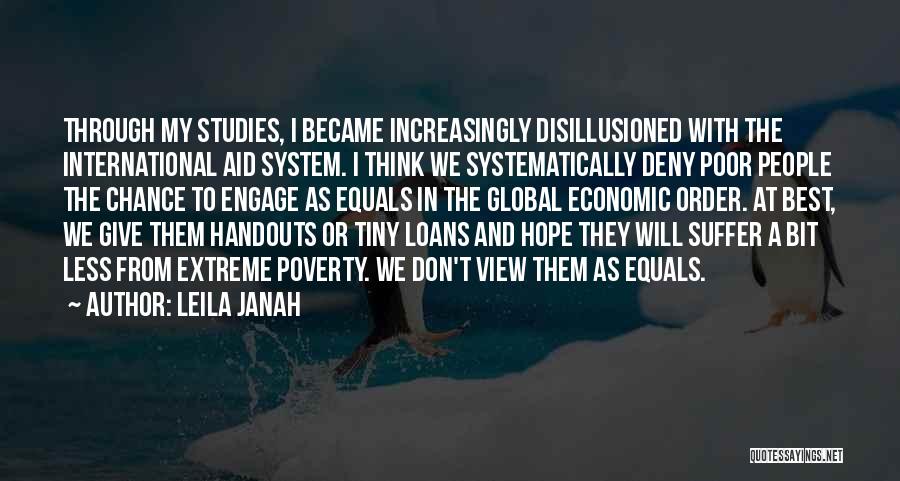 Leila Janah Quotes: Through My Studies, I Became Increasingly Disillusioned With The International Aid System. I Think We Systematically Deny Poor People The