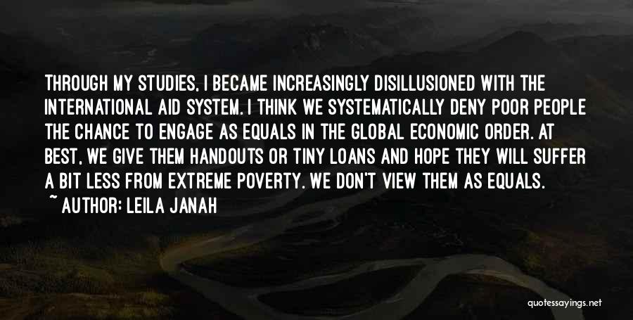 Leila Janah Quotes: Through My Studies, I Became Increasingly Disillusioned With The International Aid System. I Think We Systematically Deny Poor People The