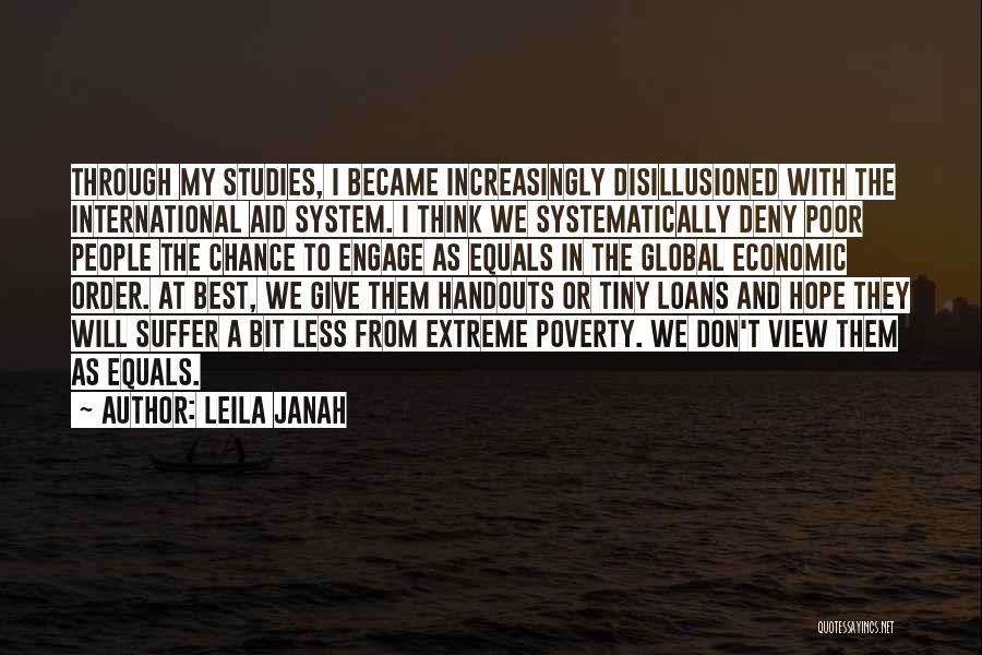 Leila Janah Quotes: Through My Studies, I Became Increasingly Disillusioned With The International Aid System. I Think We Systematically Deny Poor People The