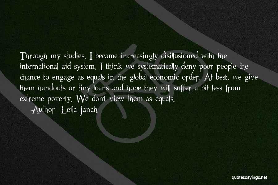 Leila Janah Quotes: Through My Studies, I Became Increasingly Disillusioned With The International Aid System. I Think We Systematically Deny Poor People The