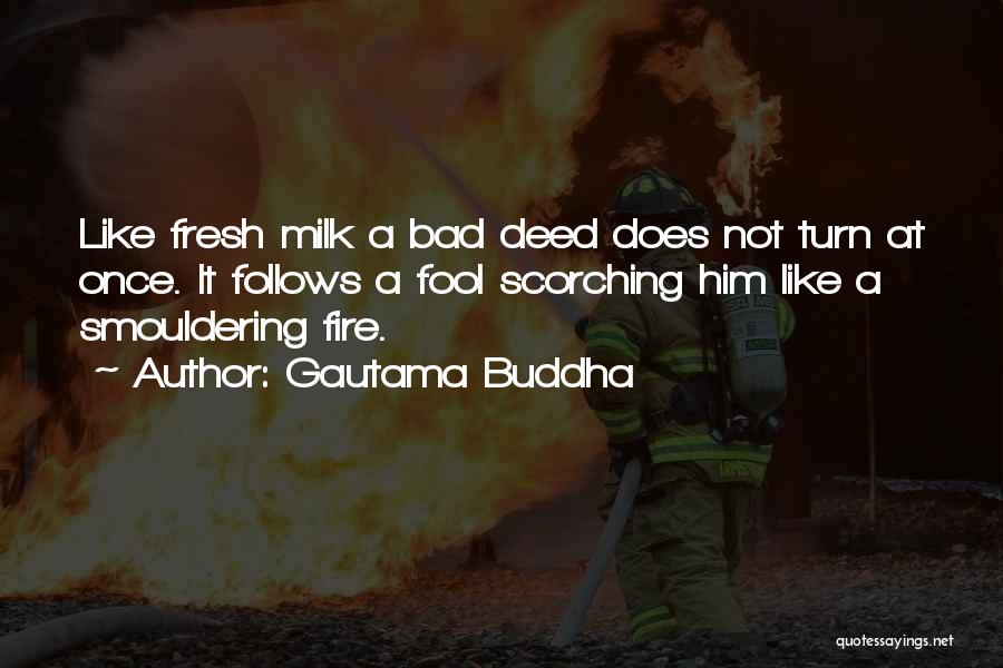 Gautama Buddha Quotes: Like Fresh Milk A Bad Deed Does Not Turn At Once. It Follows A Fool Scorching Him Like A Smouldering