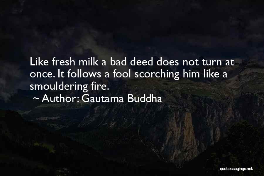 Gautama Buddha Quotes: Like Fresh Milk A Bad Deed Does Not Turn At Once. It Follows A Fool Scorching Him Like A Smouldering