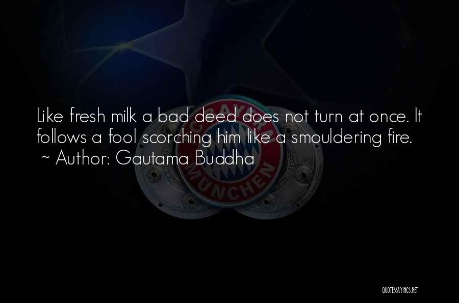 Gautama Buddha Quotes: Like Fresh Milk A Bad Deed Does Not Turn At Once. It Follows A Fool Scorching Him Like A Smouldering