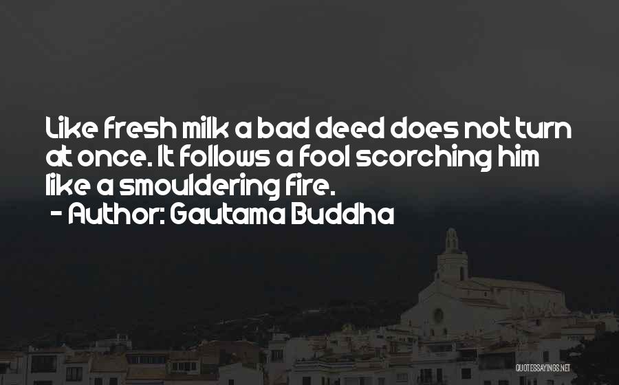 Gautama Buddha Quotes: Like Fresh Milk A Bad Deed Does Not Turn At Once. It Follows A Fool Scorching Him Like A Smouldering
