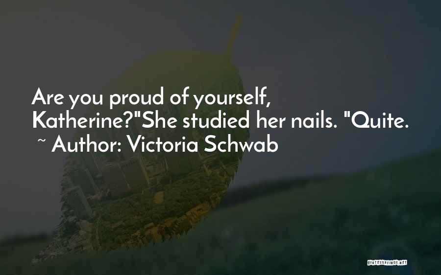 Victoria Schwab Quotes: Are You Proud Of Yourself, Katherine?she Studied Her Nails. Quite.
