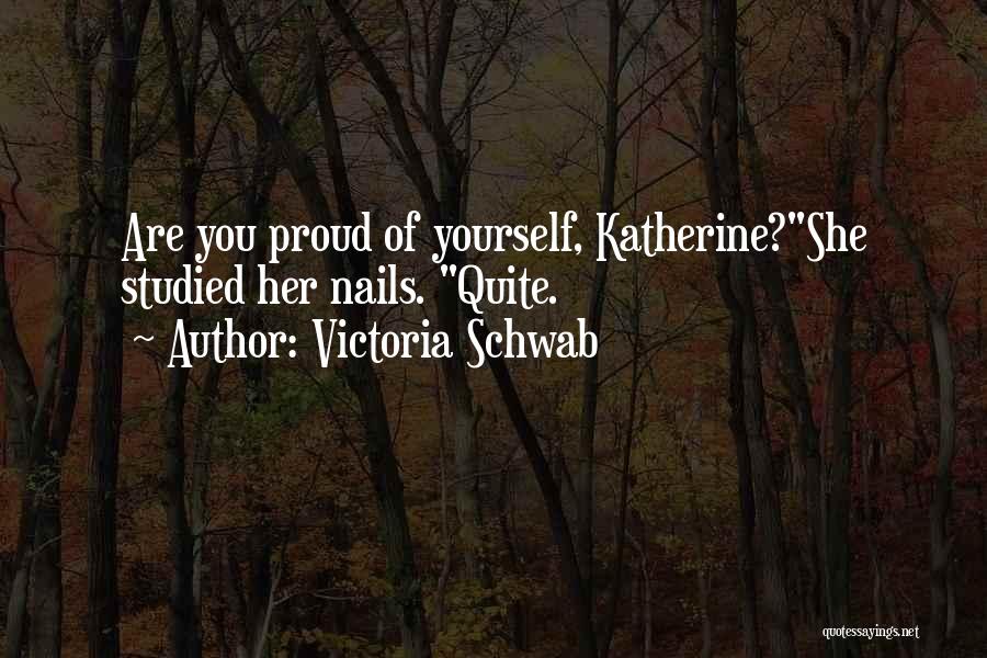 Victoria Schwab Quotes: Are You Proud Of Yourself, Katherine?she Studied Her Nails. Quite.