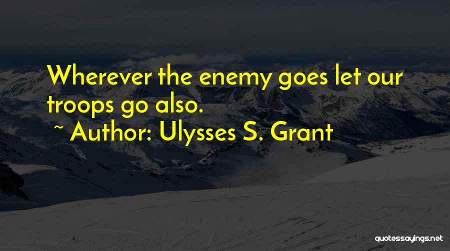 Ulysses S. Grant Quotes: Wherever The Enemy Goes Let Our Troops Go Also.