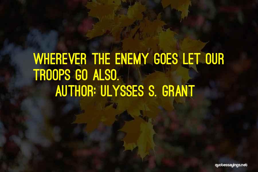 Ulysses S. Grant Quotes: Wherever The Enemy Goes Let Our Troops Go Also.