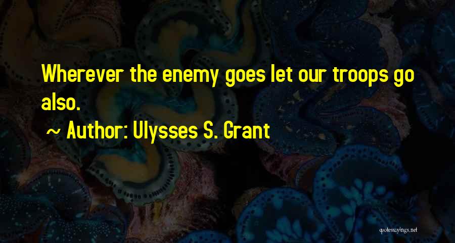 Ulysses S. Grant Quotes: Wherever The Enemy Goes Let Our Troops Go Also.