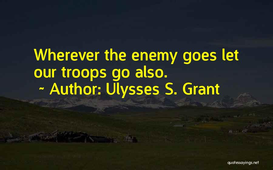Ulysses S. Grant Quotes: Wherever The Enemy Goes Let Our Troops Go Also.