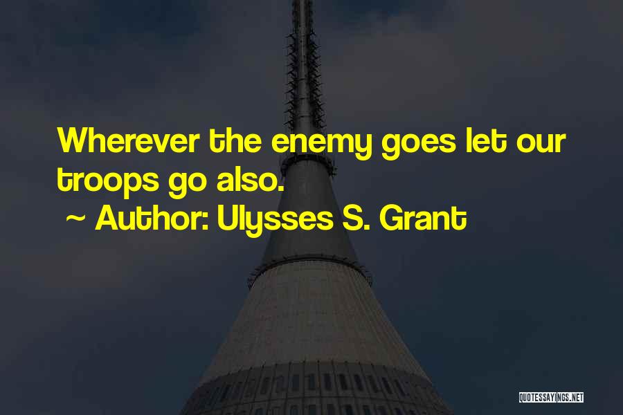 Ulysses S. Grant Quotes: Wherever The Enemy Goes Let Our Troops Go Also.