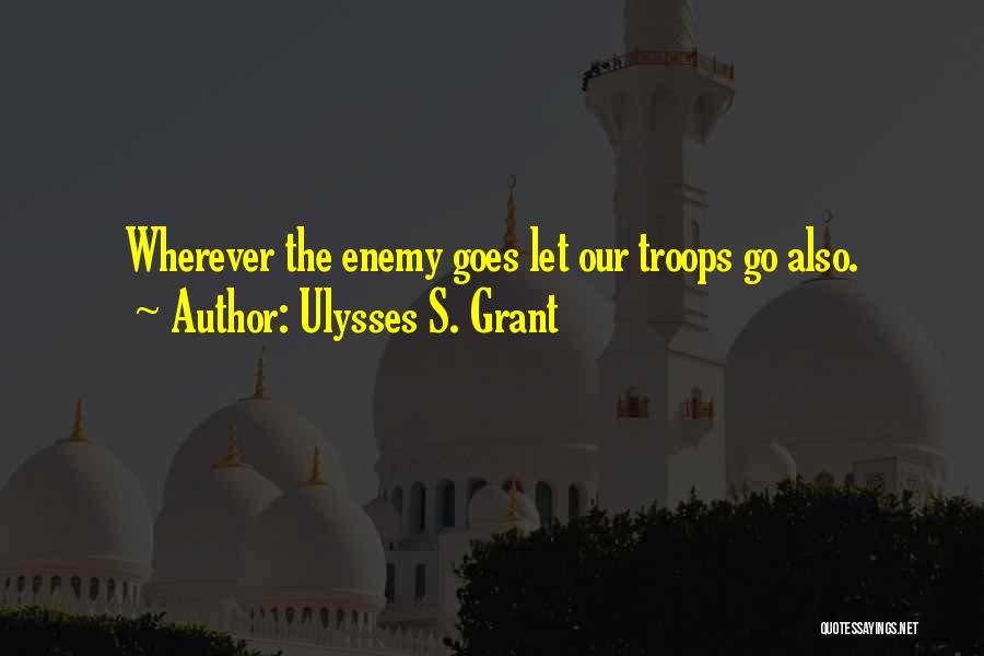 Ulysses S. Grant Quotes: Wherever The Enemy Goes Let Our Troops Go Also.