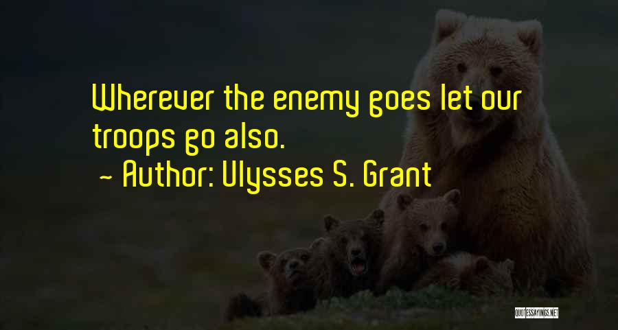Ulysses S. Grant Quotes: Wherever The Enemy Goes Let Our Troops Go Also.