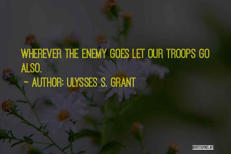 Ulysses S. Grant Quotes: Wherever The Enemy Goes Let Our Troops Go Also.